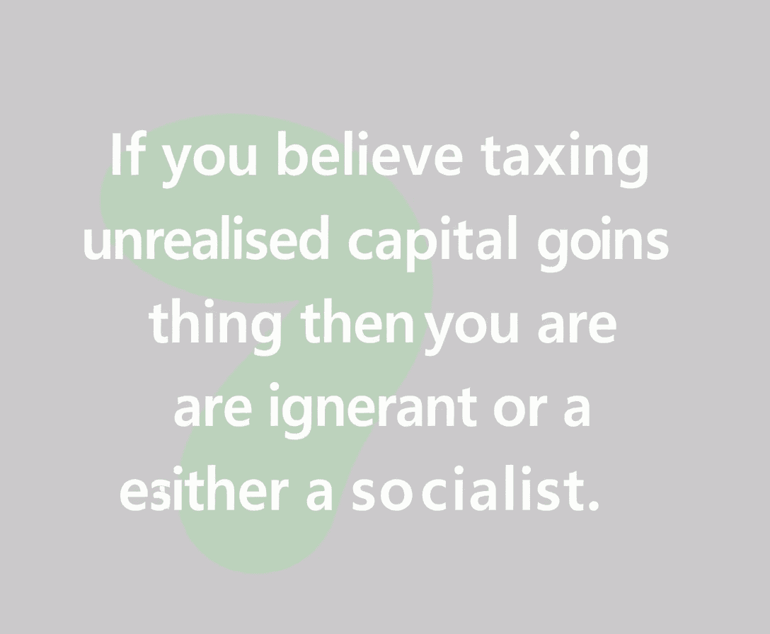 If you believe taxing unrealized capital gains is a good thing then you are either ignorant or a socialist.